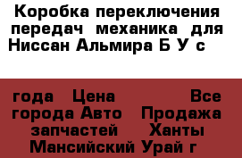 Коробка переключения передач (механика) для Ниссан Альмира Б/У с 2014 года › Цена ­ 22 000 - Все города Авто » Продажа запчастей   . Ханты-Мансийский,Урай г.